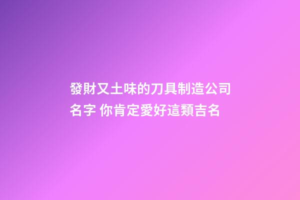發財又土味的刀具制造公司名字 你肯定愛好這類吉名